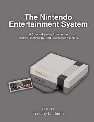 Book The Nintendo Entertainment System: A Comprehensive Look at the History, Technology, and Success of the NES Timothy L Hearn