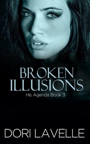 Kniha Broken Illusions (His Agenda 3): A Disturbing Psychological Thriller Dori Lavelle