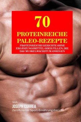 Carte 70 Proteinreiche Paleo-Rezepte: Proteinreiche Gerichte Ohne Erganzungsmittel Oder Pillen, Die Das Muskelwachstum Anregen Correa (Zertifizierter Sport-Ernahrungsb
