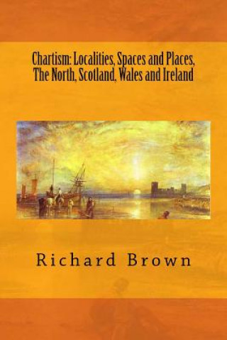 Libro Chartism: Localities, Spaces and Places, The North, Scotland, Wales and Ireland Richard Brown