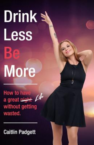 Książka Drink Less Be More: How to have a great night (and life!) without getting wasted Caitlin Padgett