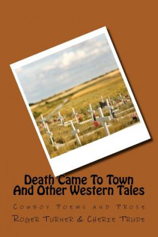 Kniha Death Came To Town And Other Western Tales: Cowboy Poems and Prose Roger Turner