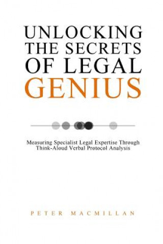 Kniha Unlocking the Secrets of Legal Genius: Measuring Specialist Legal Expertise Through Think-Aloud Verbal Protocol Analysis Peter MacMillan