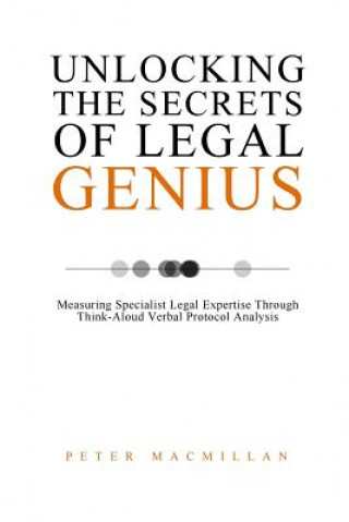 Książka Unlocking the Secrets of Legal Genius: Measuring Specialist Legal Expertise Through Think-Aloud Verbal Protocol Analysis Peter MacMillan