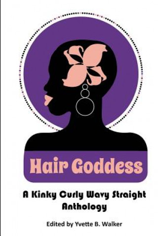 Könyv Hair Goddess: A Kinky Curly Wavy Straight Anthology Yvette B Walker