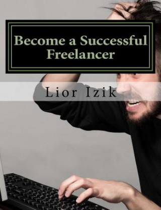 Kniha Become a Successful Freelancer - Step by Step: Taught by a Canadian employer with over 1000 projects and 15 years of offshore experience MR Lior Izik