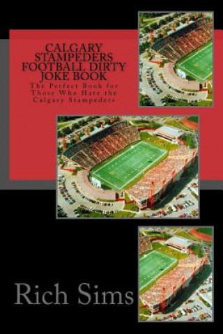 Książka Calgary Stampeders Football Dirty Joke Book: The Perfect Book for Those Who Hate the Calgary Stampeders Rich Sims