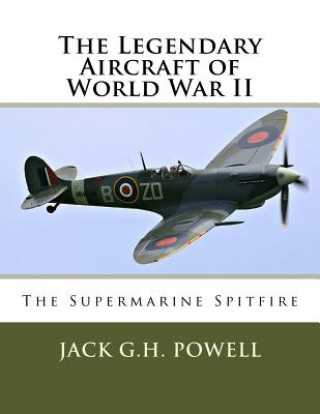 Kniha The Legendary Aircraft of World War II: The Supermarine Spitfire Jack G H Powell