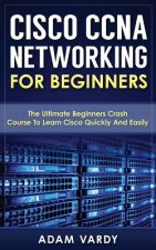 Carte Cisco CCNA Networking For Beginners: The Ultimate Beginners Crash Course To Learn Cisco Quickly And Easily Adam Vardy