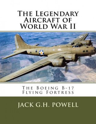 Book The Legendary Aircraft of World War II: The Boeing B-17 Flying Fortress Jack G H Powell