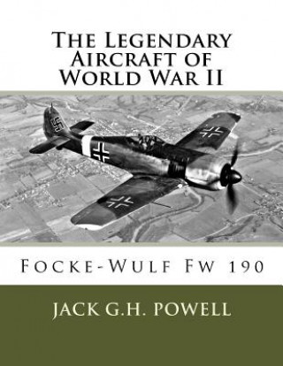 Kniha The Legendary Aircraft of World War II: Focke-Wulf Fw 190 Jack G H Powell