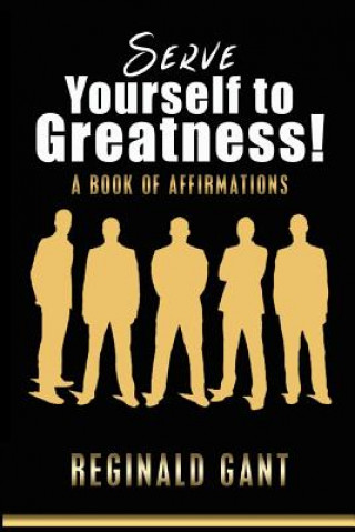 Book Serve Yourself to Greatness: A Book of Affirmations MR Reginald Gant