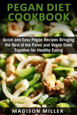 Carte Pegan Diet Cookbook: Quick and Easy Pegan Recipes Bringing the Best of the Paleo and Vegan Diets Together for Healthy Eating Madison Miller