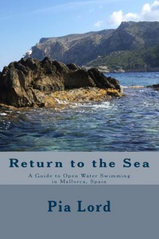 Kniha Return to the Sea: A Guide to Open Water Swimming in Mallorca, Spain Pia Lord