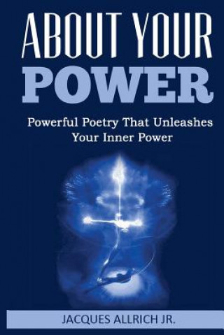 Carte About Your Power: Powerful Poetry That Unleashes Your Inner Power MR Jacques Allrich Jr
