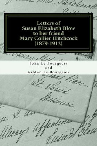 Libro Letters of Susan Elizabeth Blow to her friend Mary Collier Hitchcock: (1879 - 1912) John Y Le Bourgeois