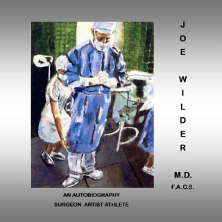 Buch Joe Wilder, M.D. F.A.C.S.: An Autobiography, Surgeon/Artist/Athlete M D F a C S Joe Wilder