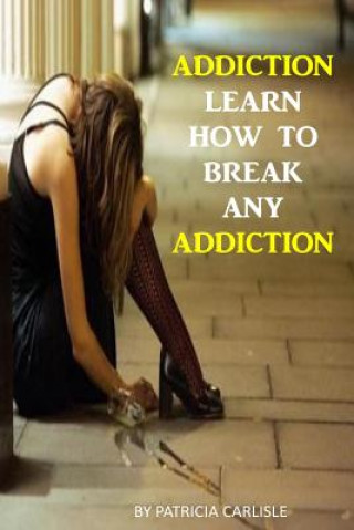 Carte Addiction: Learn How to Break Any Addiction Patricia a Carlisle