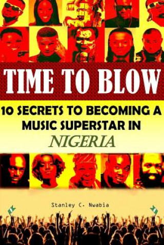 Knjiga Time To Blow: 10 Secrets to becoming a music superstar in Nigeria Stanley Chidozie Nwabia