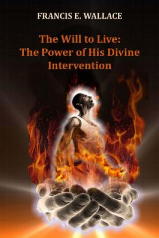 Carte The Will to Live: The Power of His Divine Intervention MR Francis E Wallace