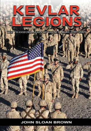 Könyv Kevlar Legions: The Transformation of the U.S. Army, 1989-2005 John Sloan Brown