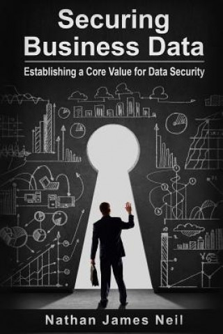 Knjiga Securing Business Data: Establishing a Core Value for Data Security MR Nathan James Neil