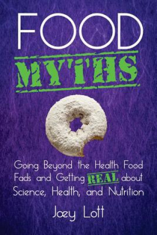 Kniha Food Myths: Going Beyond the Health Food Fads and Getting Real about Science, Health, and Nutrition Joey Lott