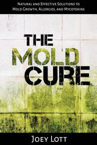Kniha The Mold Cure: Natural and Effective Solutions to Mold Growth, Allergies, and Mycotoxins Joey Lott