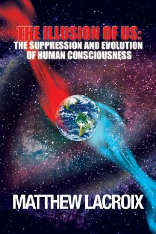 Carte The Illusion of Us: The Suppression and Evolution of Human Consciousness Matthew LaCroix