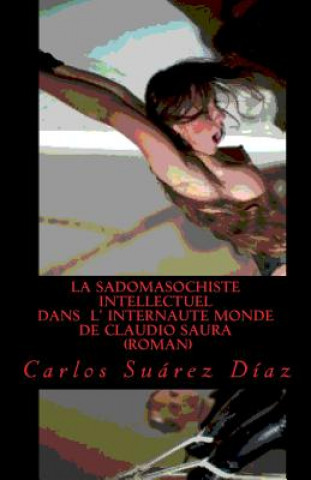 Book La sadomasochiste intellectuel dans l internaute monde de Claudio Saura: Roman MR Carlos Suarez Diaz