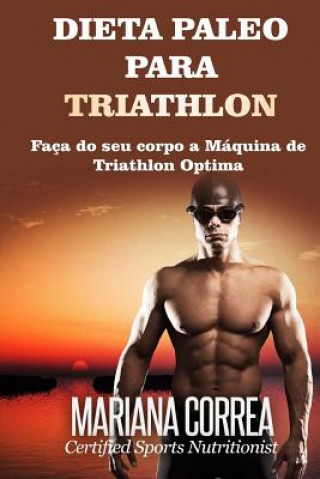 Kniha DIETA PALEO Para TRIATHLON: Faca do seu corpo a Maquina de Triathlon Optima Mariana Correa