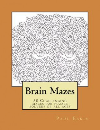 Könyv Brain Mazes: Challenging mazes for puzzle solvers of all ages Paul D Eakin