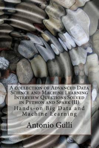 Kniha A collection of Advanced Data Science and Machine Learning Interview Questions Solved in Python and Spark (II): Hands-on Big Data and Machine Learning Dr Antonio Gulli