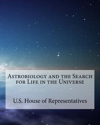 Könyv Astrobiology and the search for life in the universe U S House Of Representatives