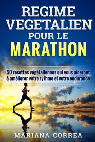 Könyv REGIME VEGETALIEN Pour Le MARATHON: Inclus: 50 recettes vegetaliennes qui vous aideront a ameliorer votre rythme et votre endurance Mariana Correa