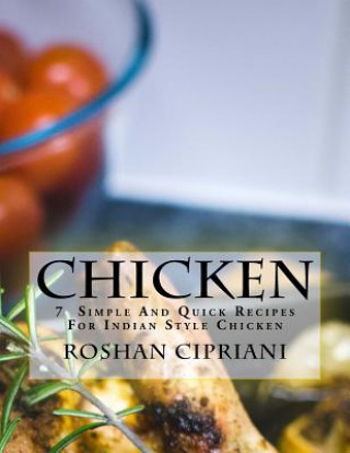 Kniha Chicken: 7 Simple And Quick Recipes For Indian Style Chicken Roshan Cipriani