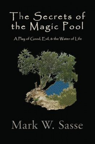 Kniha The Secrets of the Magic Pool: A Play of Good, Evil, & the Water of Life Mark W Sasse