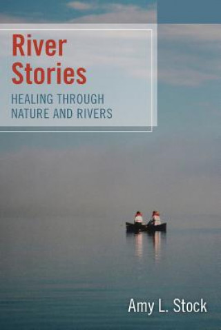 Kniha River Stories: Healing Through Nature and Rivers Amy L Stock