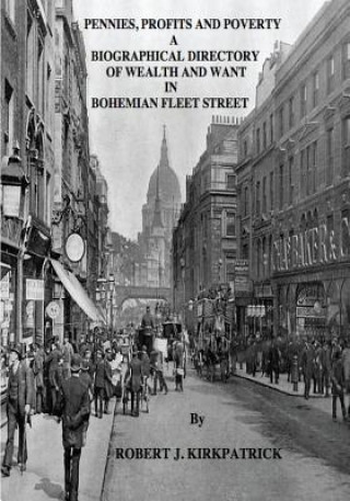 Kniha Pennies, Profits and Poverty: A Biographical Directory of Wealth and Want in Bohemian Fleet Street Robert J Kirkpatrick