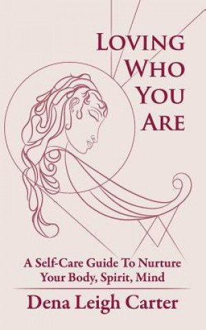 Carte Loving Who You Are: A Self-Care Guide to Nurture Your Body, Spirit, Mind Dena Leigh Carter