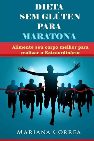 Kniha DIETA SEM GLUTEN Para MARATONA: Alimente seu corpo melhor para realizar o Extraordinario Mariana Correa