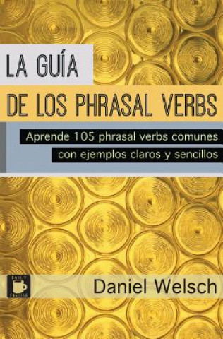 Könyv La Guía de los Phrasal Verbs: Aprende 105 phrasal verbs comunes con ejemplos claros y sencillos Daniel Welsch