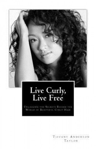 Könyv Live Curly, Live Free: Unlocking the Secrets Behind the World of Beautiful Curly Hair Tiffany Anderson Taylor