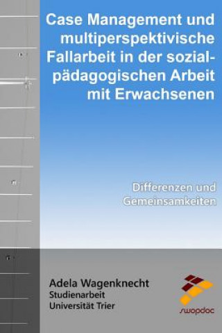 Knjiga Case Management und multiperspektivische Fallarbeit in der sozialpädagogischen Arbeit mit Erwachsenen: Differenzen und Gemeinsamkeiten Adela Wagenknecht