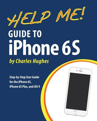 Carte Help Me! Guide to iPhone 6S: Step-by-Step User Guide for the iPhone 6S, iPhone 6S Plus, and iOS 9 Charles Hughes