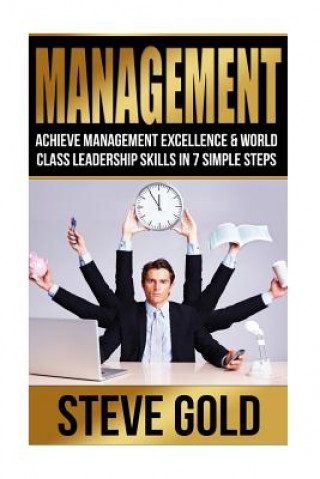 Kniha Management: Achieve Management Excellence & World Class Leadership Skills In 7 Simple Steps Steve Gold