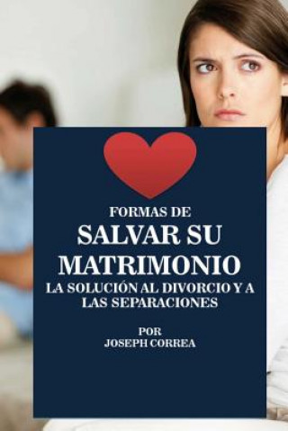 Könyv Formas de Salvar Su Matrimonio: La Solucion Al Divorcio Y a Las Separaciones Joseph Correa