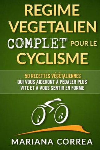 Carte REGIME VEGETALIEN COMPLET Pour Le CYCLISME: Inclus: 50 recettes vegetaliennes qui vous aideront a pedaler plus vite et a vous sentir en forme Mariana Correa