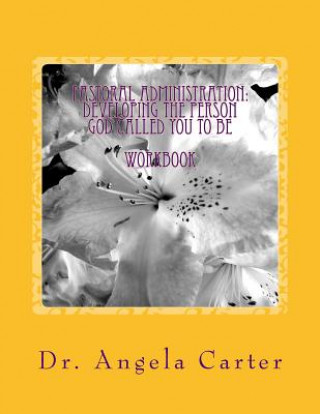 Könyv Pastoral Administration: Developing The Person God Called You To Be - Workbook Angela C Carter Ph D