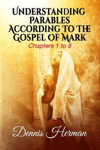 Kniha Understanding Parables According To The Gospel Of Mark: Chapters 1 to 8 Dennis Herman